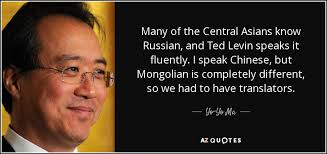 Yo-Yo Ma quote: Many of the Central Asians know Russian, and Ted Levin...