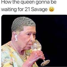 How The Queen Gonna Be Waiting For 21 Savage Meme Ahseeit