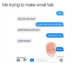 Dopl3r Com Memes Me Trying To Make Small Talk Hey Hey How Are You Good How Are You Doing Good Thanks And You Good And You Good Thanks Good Delivered Qmemeoji