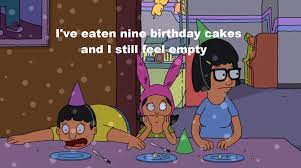 Check out our bob's burgers birthday card selection for the very best in unique or custom, handmade pieces from our shops. Bob S Burgers Quotes I Ve Eaten Nine Birthday Cakes And I Still Feel Empty Gene Tina Louise Philosophy Emptin Bobs Burgers Tv Show Quotes Silly Pictures