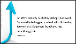 Persistence and hard work due pay off. An Arrow Can Only Be Shot By Pulling It Backward So When Life Is Dragging You Back With Difficulties It Means That It S Going To Launch You Into Something Great Popular
