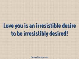 Love Is An Irresistible Desire To Be Irresistibly Desired Love You Is An Irresistible Desire To Be Irresistibly Desired Love Quotes With Images Love Quotes Love You
