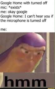 Google Home With Turned Off Mic Exists Me Okay Google Google Home I Can T Hear You If The Microphone Is Turned Off Me Ifunny Stupid Funny Memes Stupid Memes