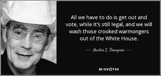 Hunter S. Thompson quote: All we have to do is get out and vote...