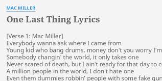 intro yeah, yeah, yeah, yo yeah, yeah, yeah, yo yeah, yeah, yeah, yo uh, uh, uh, uh yeah, yeah, yeah, yo yo, now. One Last Thing Lyrics By Mac Miller Everybody Wanna Ask Where