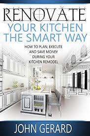 When it comes to kitchen. Amazon Com Renovate Your Kitchen The Smart Way How To Plan Execute And Save Money During Your Kitchen Remodel Ebook Gerard John Kindle Store