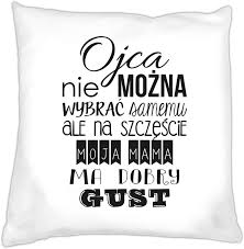 I serce matki z nadzieją czeka, by dziecię rosło nam na człowieka. Poduszka Na Dzien Ojca Ojca Nie Mozna Wybrac Samemu Na Szczescie Mama Ma Dobry G