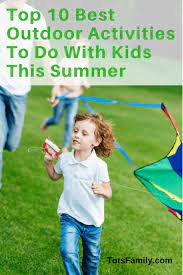 Top 10 Best Outdoor Activities To Do With Kids This Summer Tots Family Parenting Kids Food Crafts Diy And Travel Summer Activities For Kids Winter Activities Preschool Fine Motor Activities For Kids