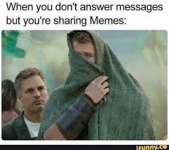 When You Don T Answer Messages But You Re Sharing Memes Ifunny Very Funny Pictures Memes Got Memes
