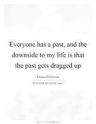 Everyone Has A Past And The Downside To My Life Is That The Picture Quotes