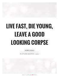 Live Fast Die Young Leave A Good Looking Corpse Picture Quotes