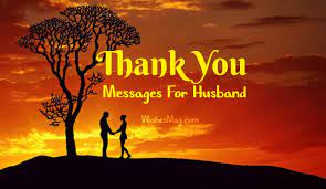 I thank you for our good moments and for the times you stood by and protected me. Thank You Messages For Husband Romantic Sweet Wishesmsg
