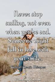 Gabriel garcia marquez, one of the greatest writers of the 20th century and winner of the 1982 nobel prize for literature, is considered the master of magical realism and creator of great love stories that will forever stay with you. Never Stop Smiling Not Even When You Re Sad Someone Might Fall In Love With Purelovequotes