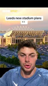 Leeds United's Ambitious New Stadium Plans for 2024