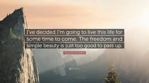 Forcing him to abandon it and begin hitchhiking. Christopher Mccandless Quote I Ve Decided I M Going To Live This Life For Some Time To Come The Freedom And Simple Beauty Is Just Too Good To Pass U