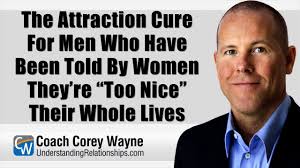 The Attraction Cure For Men Who Have Been Told By Women They're “Too Nice”  Their Whole Lives