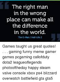 Perhaps you can't believe in this now, and i get it. The Right Man In The Wrong Place Can Make All The Difference In The World The G Man Half Life 2 Games Taught Us Great Quotes Gaming Funny Meme Gamer Games Pcgaming Callofduty Dota2