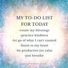 My To Do List For Today Count My Blessings Practice Kindness Let Go Of What I Can T Control Liste Spiritual Quotes Inspirational Quotes Motivational Quotes
