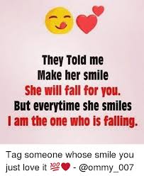 Everyone likes to hear nice things about themselves, and so, a compliment is sure to make her smile. They Told Me Make Her Smile She Will Fall For You But Everytime She Smiles Am The One Who Falling Tag Someone Whose Smile You Just Love It Dekh