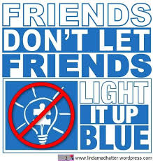 Friends Don T Let Friends Light It Up Blue Boycottautismspeaks Autism Acceptance High Functioning Autism Autism Sensory