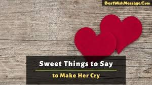 Now everything is just right. Sweet Things To Say To Your Girlfriend To Make Her Cry