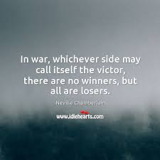 In War Whichever Side May Call Itself The Victor There Are No Winners But All Are Losers Idlehearts