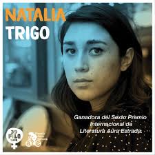 We send our congratulations to Natalia Trigo, recipient of the 6th Aura  Estrada International Literature Award. Founded by Francisco Goldman in  honor of his late wife, Aura Estrada (both Ucross alums), the
