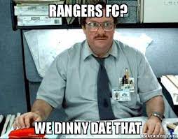 Rangers football club established 1872. Rangers Fc We Dinny Dae That Milton From Office Space Make A Meme