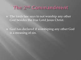 The second commandment reads as follows: It S The Second Commandment The Lords Law Says To Not Worship Any Other God Besides The True Lord Jesus Christ God Has Declared If Worshiping Any Ppt Download