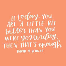 If Today You Are A Little Bit Better Than You Were Yesterday Then That Is Enough David A Bednar Yesterday Quotes You Are Enough Quote Bednar Quotes