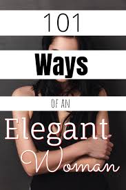 How To Be More Attractive 101 Ways Of An Elegant Woman In 2020 Elegant Style Women Beautiful Women Naturally Elegant Woman