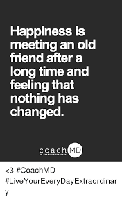 I decided to live for a long time, i'd searched the world, thinking i could start up new friendships like the ones i'd had before. What To Say When U Meet Old Friend