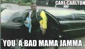 Carl Carlton You A Bad Mama Jamma Misc Quickmeme