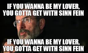 Meme Creator Funny If You Wanna Be My Lover You Gotta Get With Sinn Fein If You Wanna Be My Lover Meme Generator At Memecreator Org