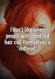 I Don 39 T Like When People With Dyed Red Hair Call Themselves A Quot Redhead Quot Red Hair Quotes Red Hair Redhead Quotes