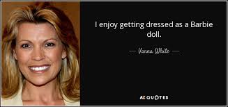Vanna White Quote I Enjoy Getting Dressed As A Barbie Doll