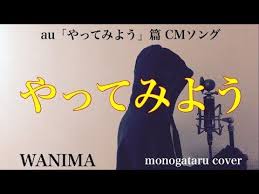 フル歌詞付き やってみよう au やってみよう 篇 cmソング wanima monogataru cover youtube 歌詞 ソング ダンス