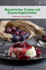 Bayerische Creme Mit Zwetschgenroster Rezept Zwetschgenroster Bayerische Creme Einfacher Nachtisch