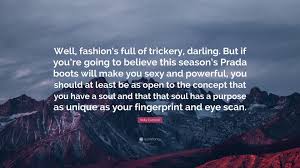 Enjoy the top 77 famous quotes, sayings and quotations by kelly cutrone. Kelly Cutrone Quote Well Fashion S Full Of Trickery Darling But If You Re Going To Believe This Season S Prada Boots Will Make You Sexy A