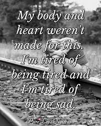 My Body And Heart Weren T Made For This I M Tired Of Being Tired And I M Tired Purelovequotes