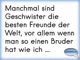Manchmal Sind Geschwister Die Besten Freunde Der Welt Vor Allem Wenn Man So Einen Bruder Hat Wie Ich Osterreichische Spruche Und Zitate