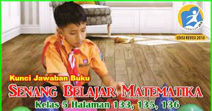 Kunci jawaban matematika kelas 5 halaman 132, 133. Kunci Jawaban Buku Senang Belajar Matematika Kelas 5 Kurikulum 2013 Revisi 2018 Halaman 133 135 136 Jawaban Mtk