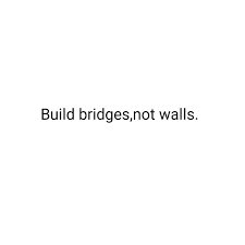 These bridges are built gradually, but they last forever, and they open up new roads and possibilities. Quotes About Bridges Work Quotes About Build Bridges 101 Quotes Dogtrainingobedienceschool Com