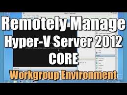Remotely Manage Hyper V Server 2012 Core Workgroup Env Server Windows Server Algorithm