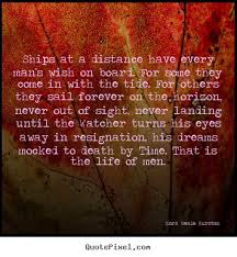 Make Custom Picture Sayings About Life Ships At A Distance Have Every Man S Wish On Board