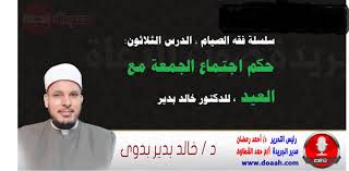(فقه الصيام) ، الدرس الثلاثون: حكم اجتماع الجمعة مع العيد ، للدكتور خالد بدير