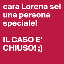 Mi dicevi resta qui vicino, quei sorrisi con il cuore invaso. Cara Lorena Sei Una Persona Speciale Il Caso E Chiuso Post By Molkettta83 On Boldomatic