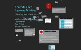 Contextual learning focuses on the multiple aspects of any learning environment, whether a classroom, a laboratory, a computer lab, a worksite, or a wheat field. Contextualized Learning Activities By Tcdsb Pathways On Prezi Next