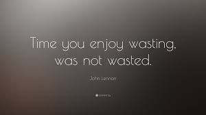 The Time You Enjoy Wasting Is Not Wasted Time John Lennon Quote Time You Enjoy Wasting Was Not Wasted John Lennon Quotes John Lennon Time Wasting