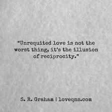 Unrequited Love Is Not The Worst Thing It S The Illusion Of Reciprocity S R Graham Loveqns Loveqn Everyday Quotes Unrequited Love Meaningful Quotes
